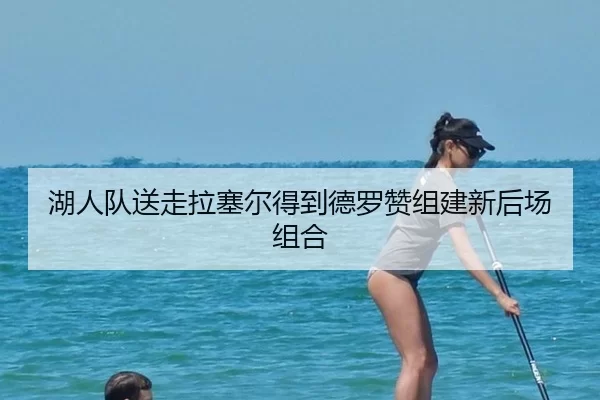湖人队送走拉塞尔得到德罗赞组建新后场组合
